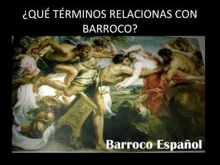 ¿QUÉ TÉRMINOS RELACIONAS CON
BARROCO?

 