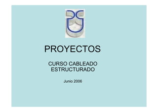 PROYECTOS
CURSO CABLEADO
ESTRUCTURADO
Junio 2006
 