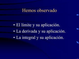 Hemos observado
• El límite y su aplicación.
• La derivada y su aplicación.
• La integral y su aplicación.
 