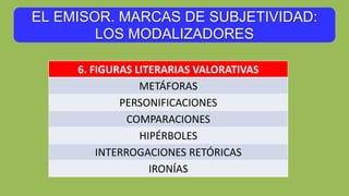 EL EMISOR. MARCAS DE SUBJETIVIDAD:
LOS MODALIZADORES
6. FIGURAS LITERARIAS VALORATIVAS
METÁFORAS
PERSONIFICACIONES
COMPARACIONES
HIPÉRBOLES
INTERROGACIONES RETÓRICAS
IRONÍAS
 