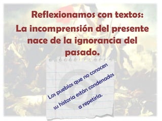 Reflexionamos con textos:
La incomprensión del presente
nace de la ignorancia del
pasado.

 