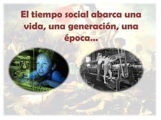 El tiempo social abarca una
vida, una generación, una
época…

 