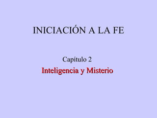 INICIACIÓN A LA FE
Capítulo 2
Inteligencia y MisterioInteligencia y Misterio
 