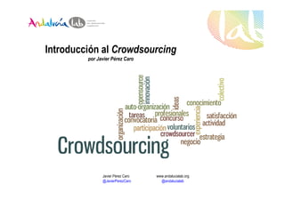 Introducción al Crowdsourcing
         por Javier Pérez Caro




               Javier Pérez Caro   www.andalucialab.org
               @JavierPerezCaro      @andalucialab
 
