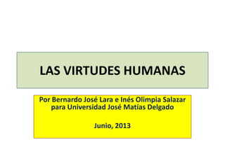 LAS VIRTUDES HUMANAS
Por Bernardo José Lara e Inés Olimpia Salazar
para Universidad José Matías Delgado
Junio, 2013
 