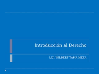 Introducción al Derecho
LIC. WILBERT TAPIA MEZA
 