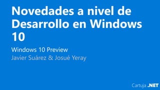 Novedades a nivel de
Desarrollo en Windows
10
Windows 10 Preview
Javier Suárez & Josué Yeray
 