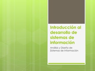 Introducción al
desarrollo de
sistemas de
información
Análisis y Diseño de
Sistemas de Información
 