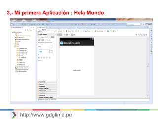 http://www.gdglima.pe
3.- Mi primera Aplicación : Hola Mundo
 