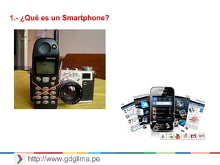 http://www.gdglima.pe
op
1.- ¿Qué es un Smartphone?
 