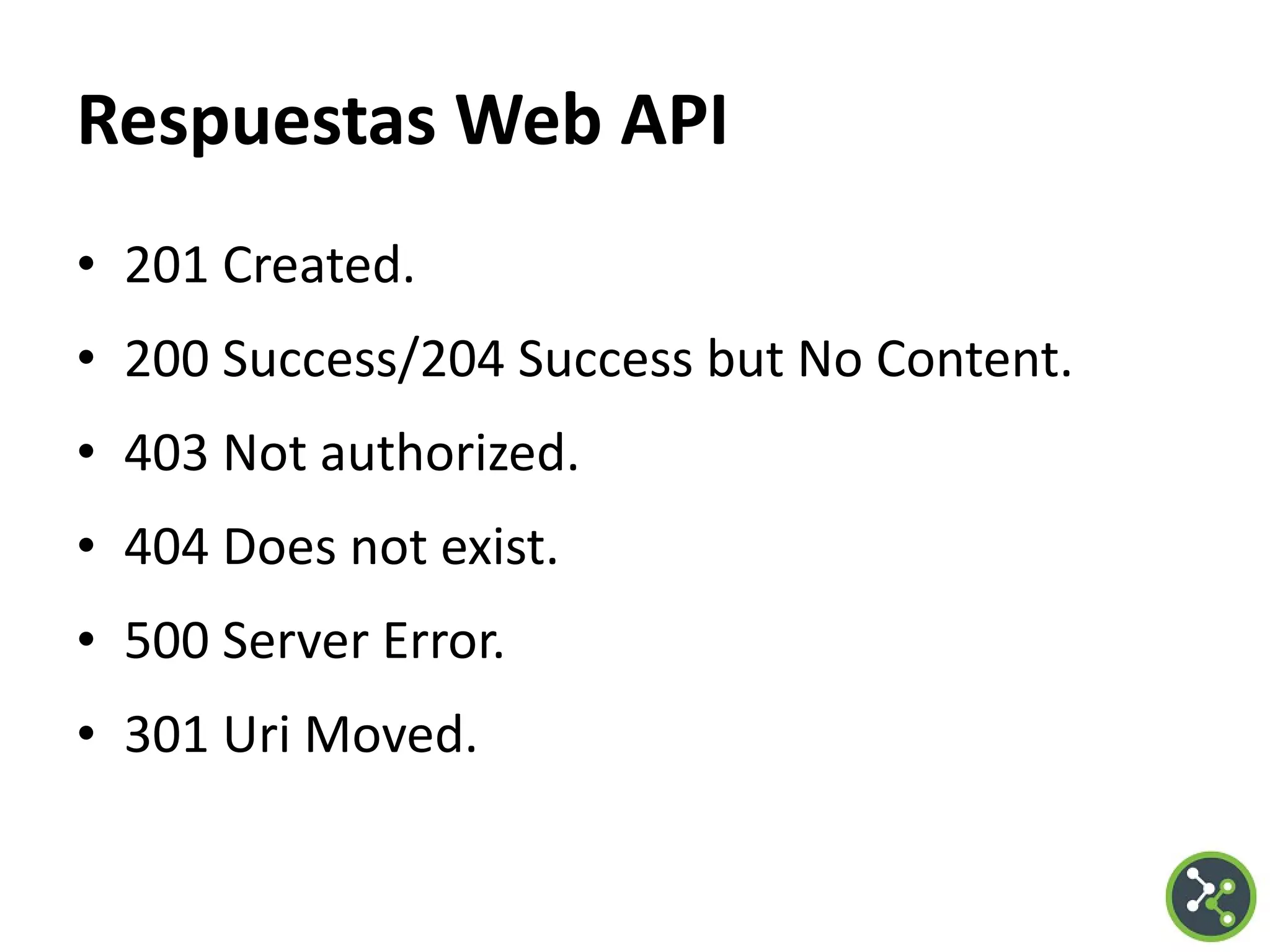 Respuestas Web API
• 201 Created.
• 200 Success/204 Success but No Content.
• 403 Not authorized.
• 404 Does not exist.
• 500 Server Error.
• 301 Uri Moved.
 