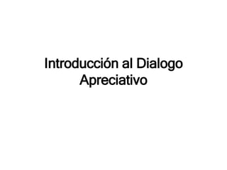 Introducción al Dialogo
Apreciativo
 