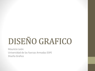 DISEÑO GRAFICO
Mauricio León
Universidad de las fuerzas Armadas ESPE
Diseño Grafico
 