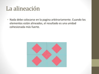 La alineación
• Nada debe colocarse en la pagina arbitrariamente. Cuando los
elementos están alineados, el resultado es una unidad
cohesionada más fuerte.
 