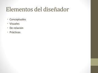 Elementos del diseñador
• Conceptuales
• Visuales
• De relación
• Prácticos
 