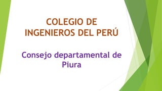 COLEGIO DE
INGENIEROS DEL PERÚ
Consejo departamental de
Piura
 