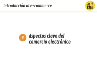 Aspectos clave del
comercio electrónico
3
Introducción al e-commerce
 