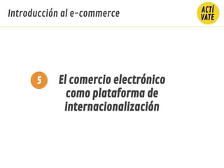 El comercio electrónico
como plataforma de
internacionalización
5
Introducción al e-commerce
 