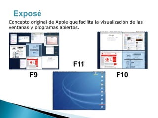 Concepto original de Apple que facilita la visualización de las
ventanas y programas abiertos.
F9 F10
F11
 