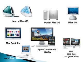 iMac y iMac G3
iMac G4Power Mac G5
iMac
core duo
iMac
core duo
last generation
MacBook Air
Apple Thunderbolt
Display
 