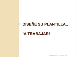 DISEÑE SU PLANTILLA…
!A TRABAJAR!
Elisa Mendoza G. Epiinfo 2007 21
 