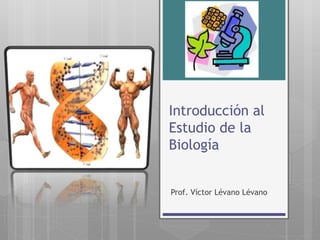 Introducción al
Estudio de la
Biología
Prof. Víctor Lévano Lévano
 