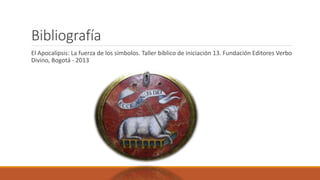 Bibliografía
El Apocalipsis: La fuerza de los símbolos. Taller bíblico de iniciación 13. Fundación Editores Verbo
Divino, Bogotá - 2013
 