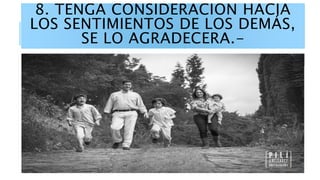 8. TENGA CONSIDERACION HACIA
LOS SENTIMIENTOS DE LOS DEMÁS,
SE LO AGRADECERA.-
 