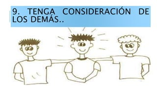 9. TENGA CONSIDERACIÓN DE
LOS DEMÁS..
 