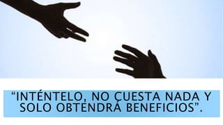 “INTÉNTELO, NO CUESTA NADA Y
SOLO OBTENDRÁ BENEFICIOS”.
 