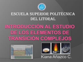 ESCUELA SUPERIOR POLITÉCNICA DEL LITORAL Introducción al estudio de los elementos de     transición COMPLEJOS Kiana Añazco C. 