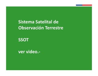 Presentación 
Institucional 
Sistema Satelital de 
Observación Terrestre 
Instituto de 
Investigaciones 
Agropecuarias - INIA 
SSOT 
ver video.- 
 