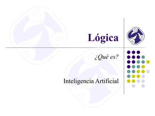 Lógica
¿Qué es?
Inteligencia Artificial
 
