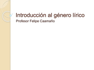 Introducción al género lírico
Profesor Felipe Caamaño
 
