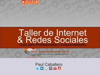 Taller de Internet & Redes Sociales ,[object Object],Paul Caballero 2 Clase : Recursos Gratuitos OnLine Trabajo en colaboración, Google Docs - SlideShare - WordPress - Youtube - Scripts 