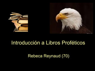 Introducción a Libros Proféticos
Rebeca Reynaud (70)
 