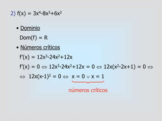 2) f(x) = 3x4-8x3+6x2
• Dominio
Dom(f) = R
• Números críticos
f’(x) = 12x3-24x2+12x
f’(x) = 0  12x3-24x2+12x = 0  12x(x2-2x+1) = 0 
 12x(x-1)2 = 0  x = 0  x = 1
números críticos
 