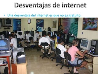 • Una desventaja del internet es que no es gratuito.