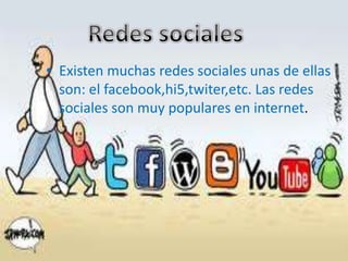 • Existen muchas redes sociales unas de ellas
  son: el facebook,hi5,twiter,etc. Las redes
  sociales son muy populares en...