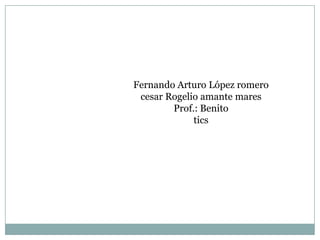 Fernando Arturo López romero
 cesar Rogelio amante mares
        Prof.: Benito
             tics
 