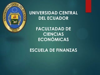 UNIVERSIDAD CENTRAL
DEL ECUADOR
FACULTADAD DE
CIENCIAS
ECONÓMICAS
ESCUELA DE FINANZAS

 
