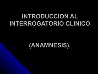INTRODUCCION AL INTERROGATORIO CLINICO  (ANAMNESIS). 