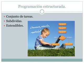 Programación estructurada.
 Conjunto de tareas.
 Subdividas.
 Entendibles.
 