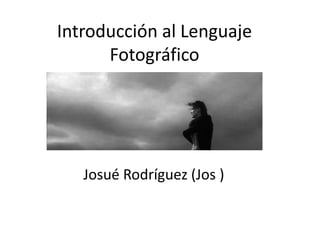 Introducción al Lenguaje Fotográfico Josué Rodríguez (Jos ) 