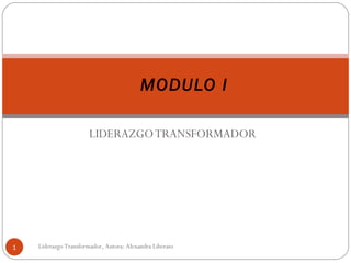 LIDERAZGOTRANSFORMADOR
MODULO I
1 Liderazgo Transformador, Autora: Alexandra Liberato
 