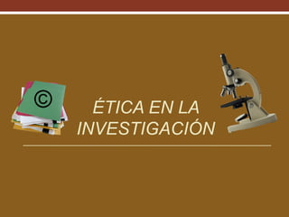 ©

ÉTICA EN LA
INVESTIGACIÓN

 