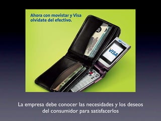 La empresa debe conocer las necesidades y los deseos
         del consumidor para satisfacerlos
 