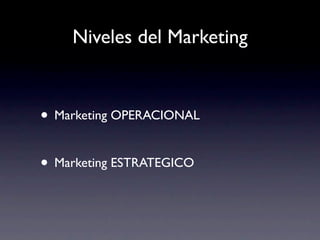 Niveles del Marketing


• Marketing OPERACIONAL

• Marketing ESTRATEGICO
 