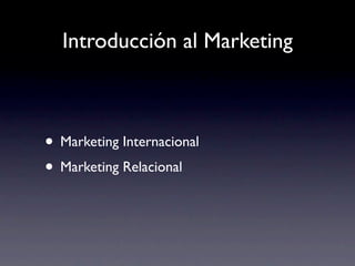 Introducción al Marketing



• Marketing Internacional
• Marketing Relacional
 