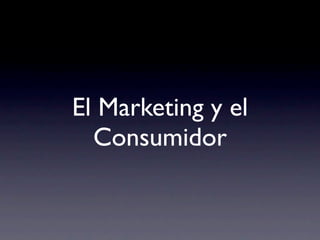 El Marketing y el
  Consumidor
 